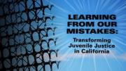 Learning From Our Mistakes: Tranforming Juvenile Justice in California